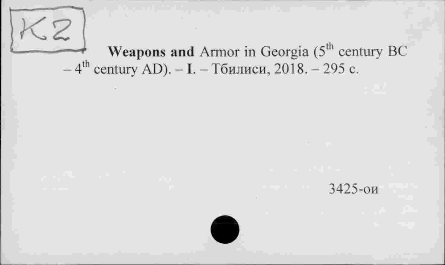 ﻿4th
Weapons and Armor in Georgia (5th century BC century AD). - I. - Тбилиси, 2018. - 295 c.
3425-ои